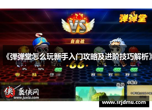 《弹弹堂怎么玩新手入门攻略及进阶技巧解析》